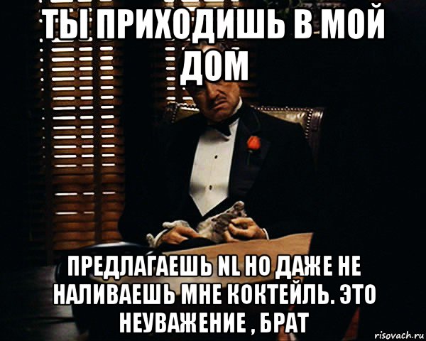 ты приходишь в мой дом предлагаешь nl но даже не наливаешь мне коктейль. это неуважение , брат, Мем Дон Вито Корлеоне