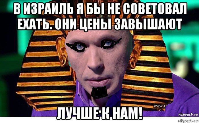в израиль я бы не советовал ехать. они цены завышают лучше к нам!