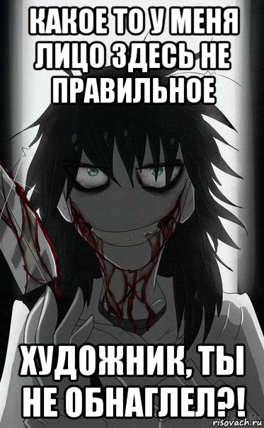 какое то у меня лицо здесь не правильное художник, ты не обнаглел?!