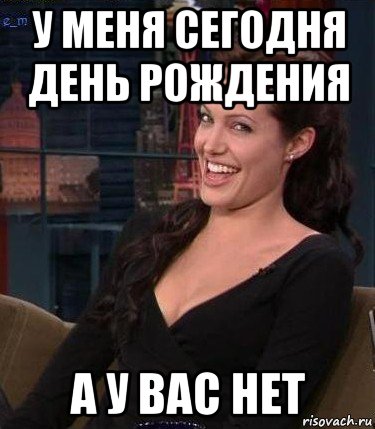 у меня сегодня день рождения а у вас нет