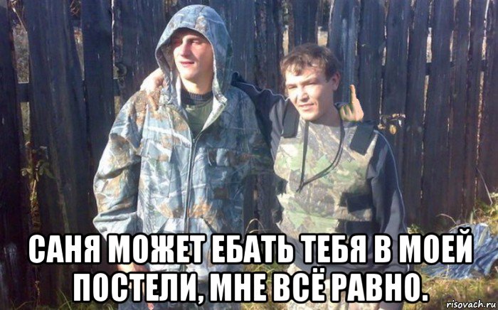 саня может ебать тебя в моей постели, мне всё равно.
