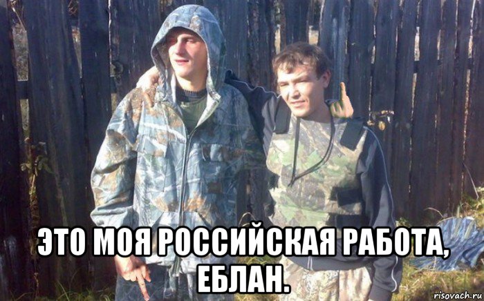  это моя российская работа, еблан.