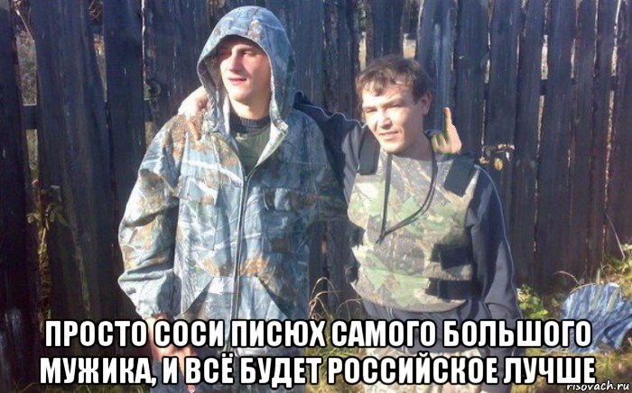  просто соси писюх самого большого мужика, и всё будет российское лучше