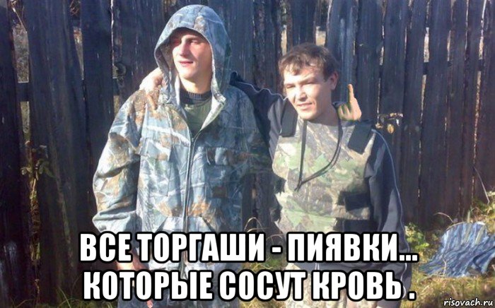  все торгаши - пиявки... которые сосут кровь .
