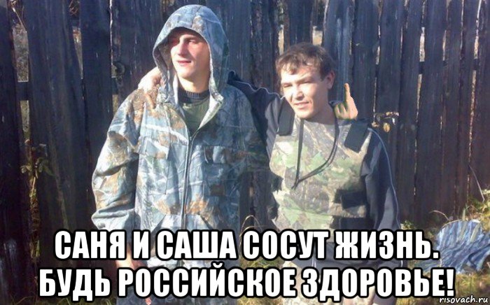  саня и саша сосут жизнь. будь российское здоровье!