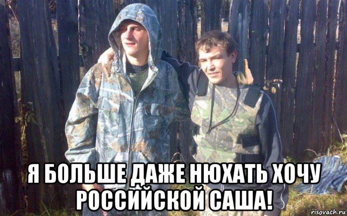  я больше даже нюхать хочу российской саша!