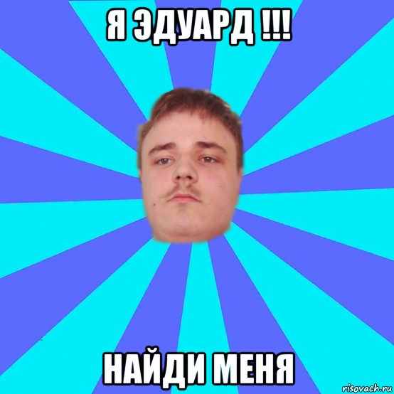 я эдуард !!! найди меня