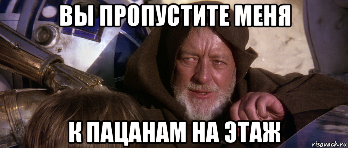 вы пропустите меня к пацанам на этаж, Мем Это не те дроиды которых вы ищете