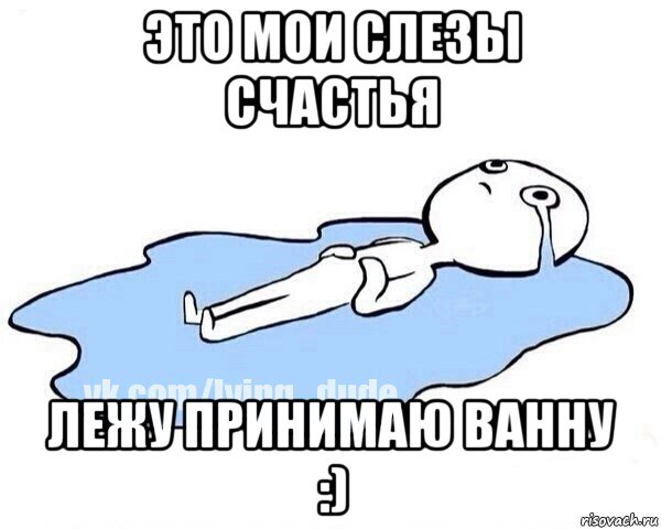 это мои слезы счастья лежу принимаю ванну :), Мем Этот момент когда