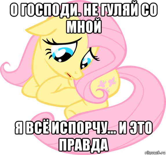 о господи. не гуляй со мной я всё испорчу... и это правда