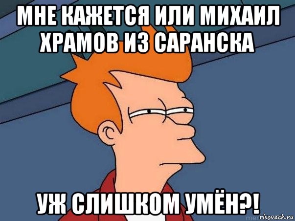 мне кажется или михаил храмов из саранска уж слишком умён?!, Мем  Фрай (мне кажется или)