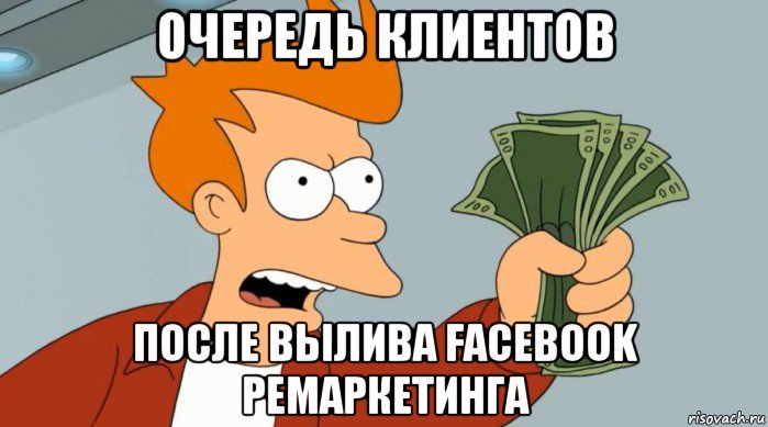 очередь клиентов после вылива facebook ремаркетинга, Мем Заткнись и возьми мои деньги