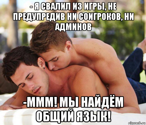 - я свалил из игры, не предупредив ни соигроков, ни админов -ммм! мы найдём общий язык!