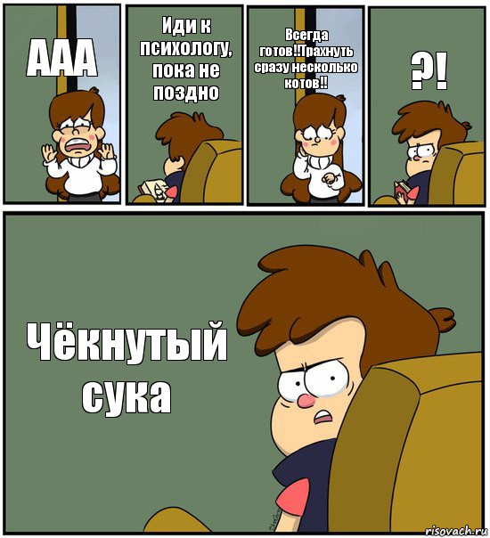 ААА Иди к психологу, пока не поздно Всегда готов!!Трахнуть сразу несколько котов!! ?! Чёкнутый сука, Комикс   гравити фолз