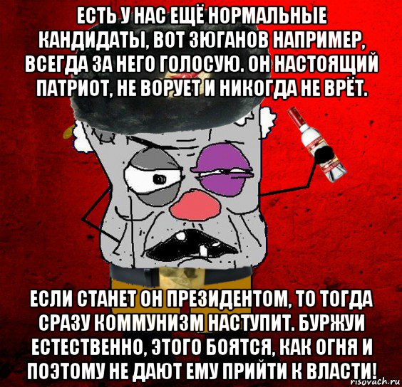 есть у нас ещё нормальные кандидаты, вот зюганов например, всегда за него голосую. он настоящий патриот, не ворует и никогда не врёт. если станет он президентом, то тогда сразу коммунизм наступит. буржуи естественно, этого боятся, как огня и поэтому не дают ему прийти к власти!