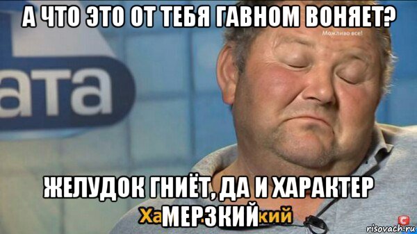 а что это от тебя гавном воняет? желудок гниёт, да и характер мерзкий, Мем  Характер такий