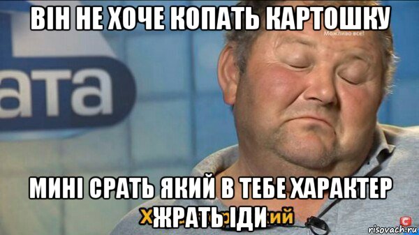 він не хоче копать картошку мині срать який в тебе характер жрать іди, Мем  Характер такий