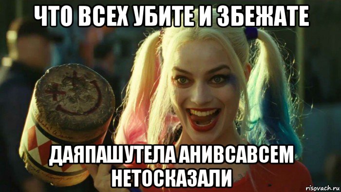 что всех убите и збежате даяпашутела анивсавсем нетосказали, Мем    Harley quinn