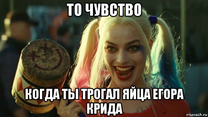 то чувство когда ты трогал яйца егора крида, Мем    Harley quinn