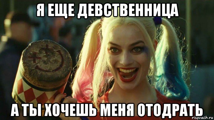 я еще девственница а ты хочешь меня отодрать, Мем    Harley quinn