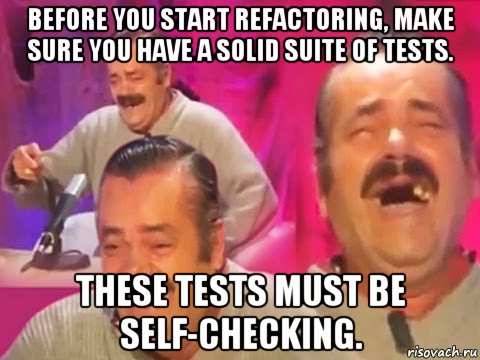 before you start refactoring, make sure you have a solid suite of tests. these tests must be self­checking.