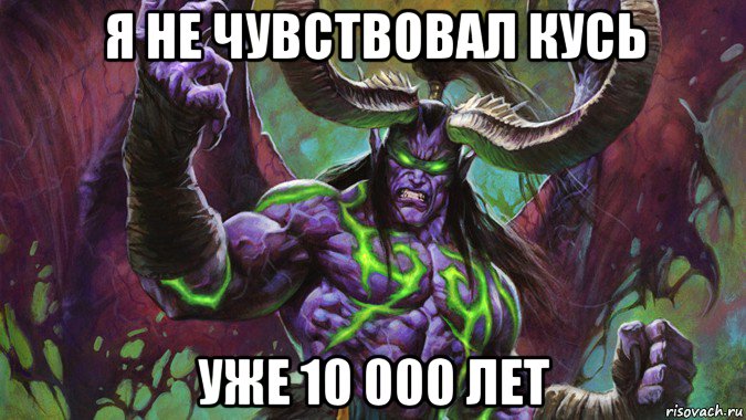 я не чувствовал кусь уже 10 000 лет