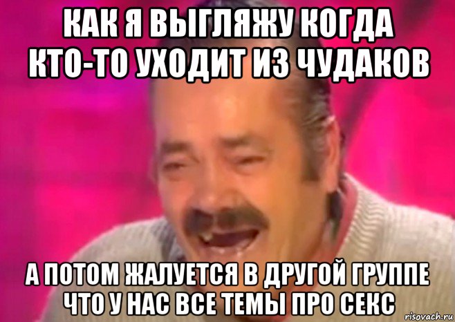 как я выгляжу когда кто-то уходит из чудаков а потом жалуется в другой группе что у нас все темы про секс, Мем  Испанец