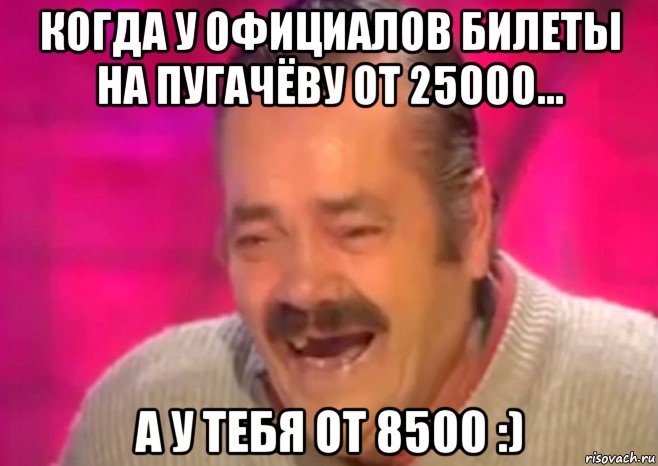 когда у официалов билеты на пугачёву от 25000... а у тебя от 8500 :), Мем  Испанец