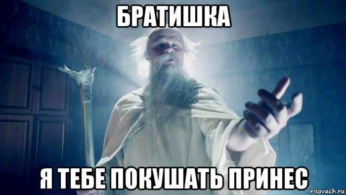 братишка я тебе покушать принес