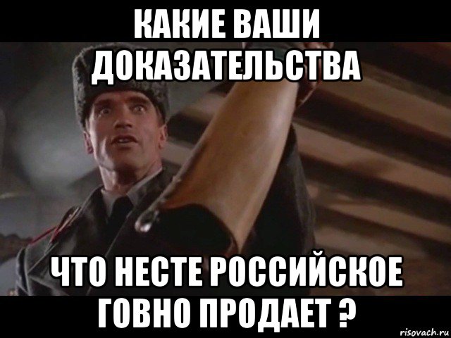 какие ваши доказательства что несте российское говно продает ?, Мем КАКИЕ ВАШИ ДОКАЗАТЕЛЬСТВА