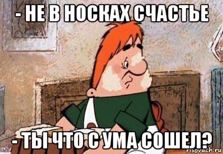 - не в носках счастье - ты что с ума сошел?, Мем Карлсон
