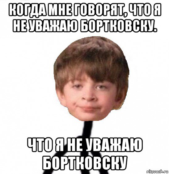 когда мне говорят, что я не уважаю бортковску. что я не уважаю бортковску, Мем Кислолицый0