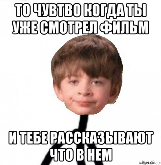 то чувтво когда ты уже смотрел фильм и тебе рассказывают что в нем, Мем Кислолицый0