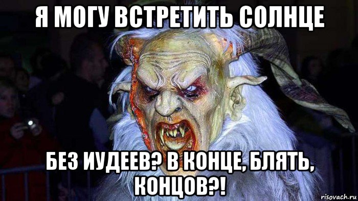 я могу встретить солнце без иудеев? в конце, блять, концов?!