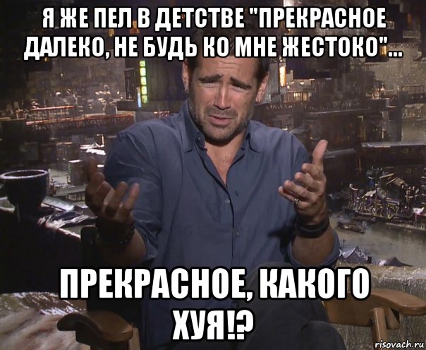 я же пел в детстве "прекрасное далеко, не будь ко мне жестоко"... прекрасное, какого хуя!?, Мем колин фаррелл удивлен