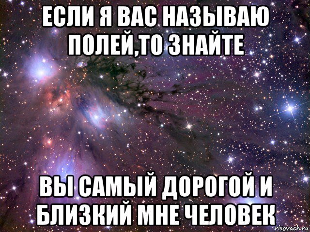 если я вас называю полей,то знайте вы самый дорогой и близкий мне человек, Мем Космос