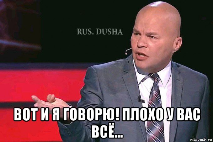  вот и я говорю! плохо у вас всё...