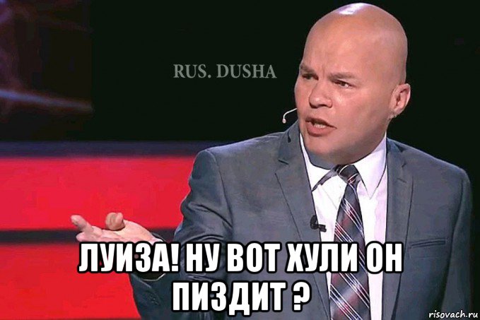  луиза! ну вот хули он пиздит ?