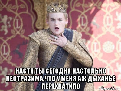  настя,ты сегодня настолько неотразима,что у меня аж дыханье перехватило