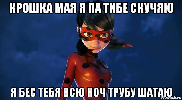 крошка мая я па тибе скучяю я бес тебя всю ноч трубу шатаю