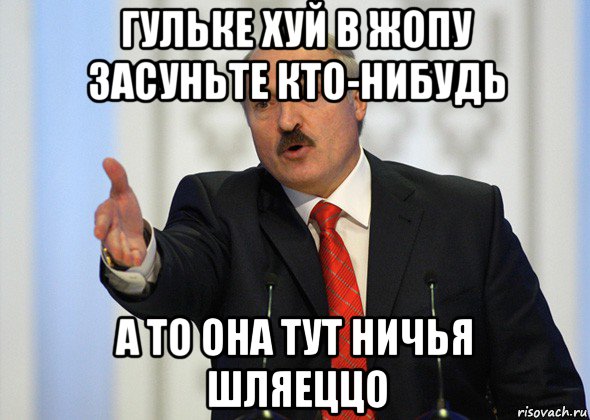 гульке хуй в жопу засуньте кто-нибудь а то она тут ничья шляеццо, Мем лукашенко