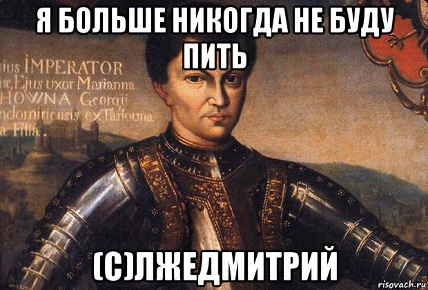 я больше никогда не буду пить (с)лжедмитрий