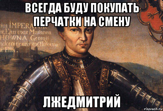 всегда буду покупать перчатки на смену лжедмитрий