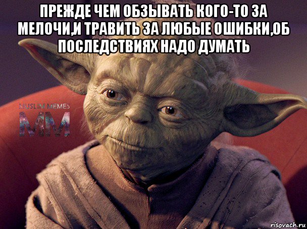 прежде чем обзывать кого-то за мелочи,и травить за любые ошибки,об последствиях надо думать 