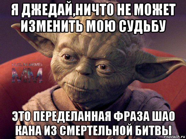 я джедай,ничто не может изменить мою судьбу это переделанная фраза шао кана из смертельной битвы