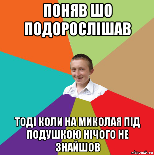 поняв шо подорослішав тоді коли на миколая під подушкою нічого не знайшов, Мем  малый паца