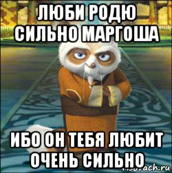 люби родю сильно маргоша ибо он тебя любит очень сильно, Мем мастер шифу