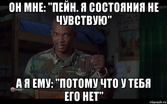 он мне: "пейн. я состояния не чувствую" а я ему: "потому что у тебя его нет"