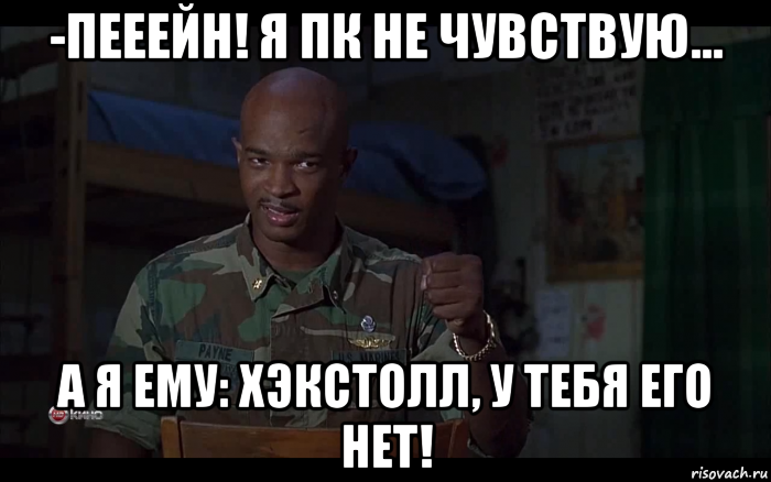 -пееейн! я пк не чувствую… а я ему: хэкстолл, у тебя его нет!