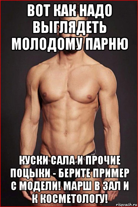 вот как надо выглядеть молодому парню куски сала и прочие поцыки - берите пример с модели! марш в зал и к косметологу!